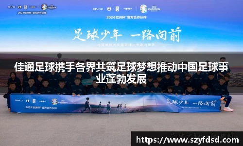 佳通足球携手各界共筑足球梦想推动中国足球事业蓬勃发展